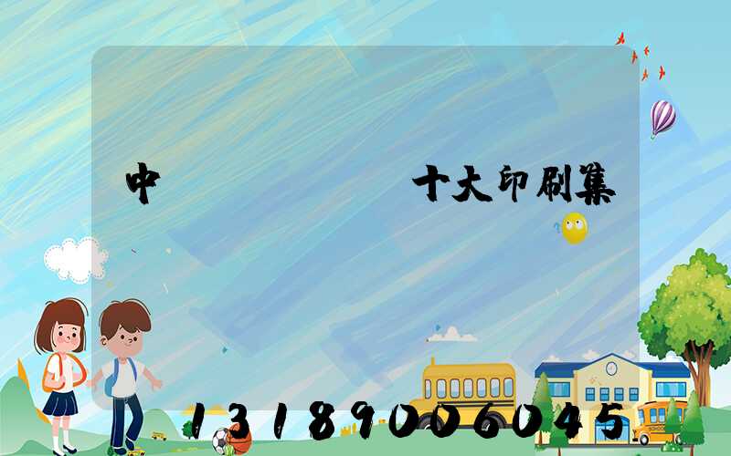 中國(guó)十大印刷集團(tuán)