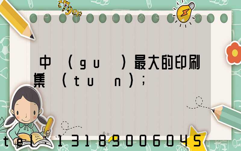 中國(guó)最大的印刷集團(tuán)