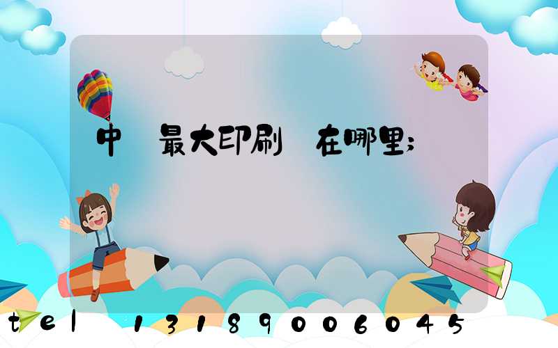 中國最大印刷廠在哪里