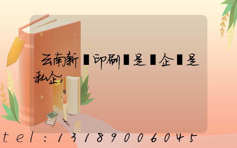 云南新華印刷廠是國企還是私企