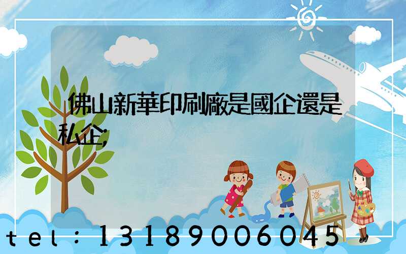 佛山新華印刷廠是國企還是私企