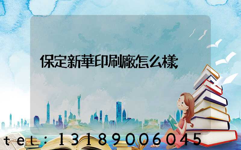 保定新華印刷廠怎么樣