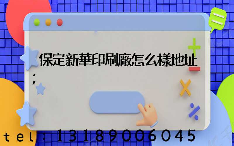保定新華印刷廠怎么樣地址