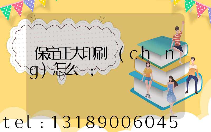 保定正大印刷廠(chǎng)怎么樣