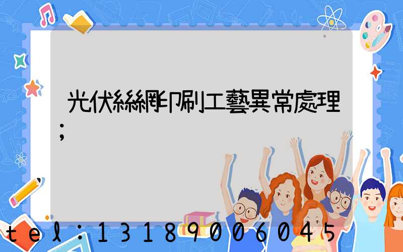 光伏絲網印刷工藝異常處理