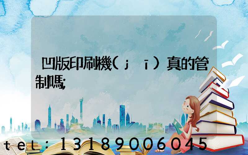 凹版印刷機(jī)真的管制嗎