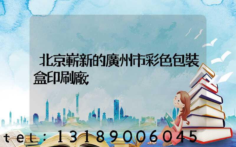 北京嶄新的廣州市彩色包裝盒印刷廠