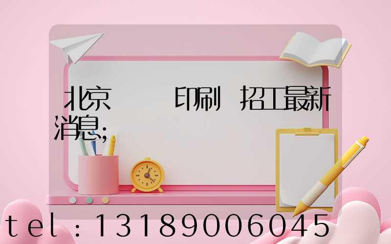 北京順義區印刷廠招工最新消息