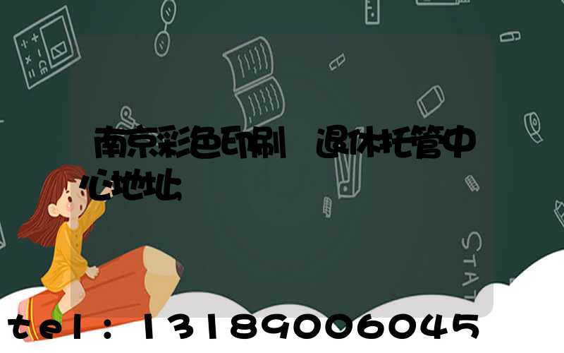 南京彩色印刷廠退休托管中心地址
