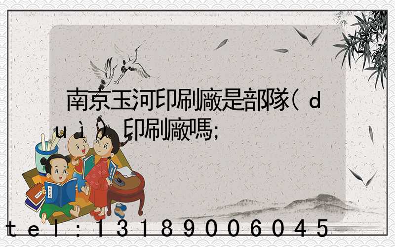 南京玉河印刷廠是部隊(duì)印刷廠嗎