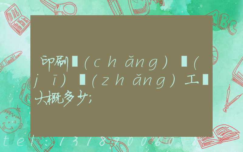 印刷廠(chǎng)機(jī)長(zhǎng)工資大概多少