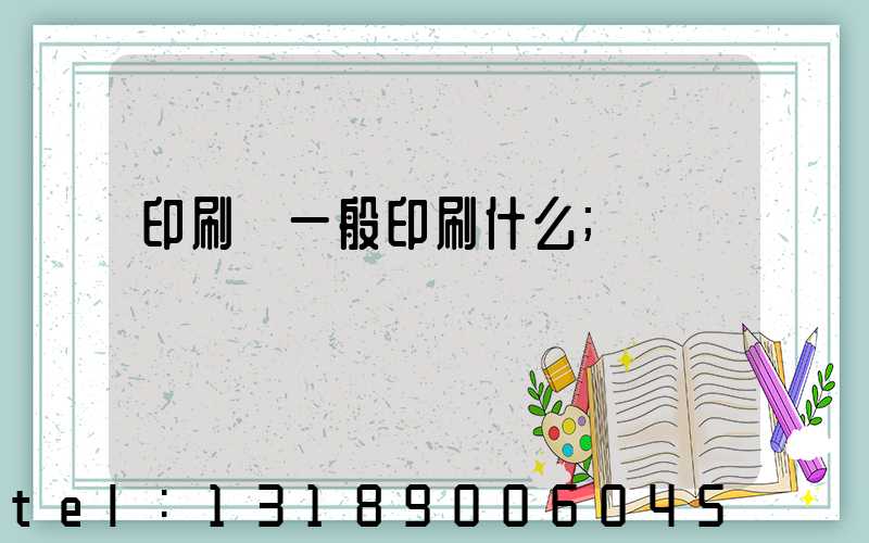 印刷廠一般印刷什么