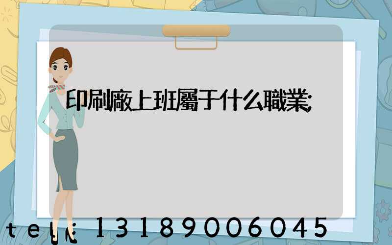印刷廠上班屬于什么職業