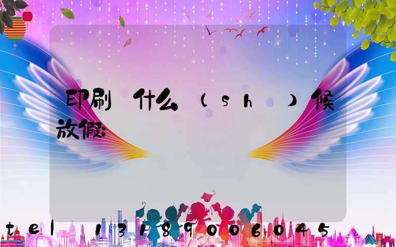 印刷廠什么時(shí)候放假