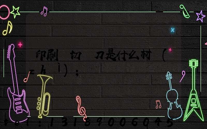 印刷廠切紙刀是什么材質(zhì)