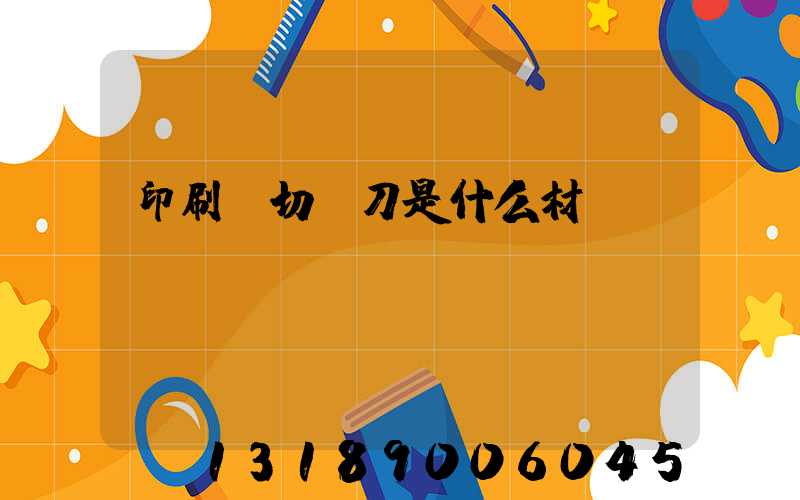 印刷廠切紙刀是什么材質