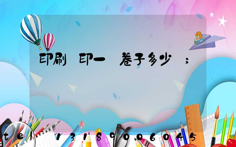 印刷廠印一張卷子多少錢