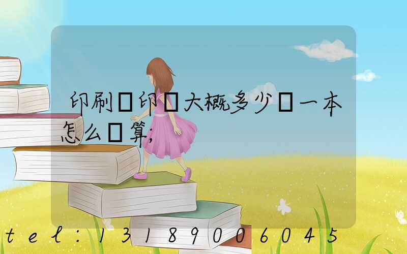 印刷廠印書大概多少錢一本怎么計算