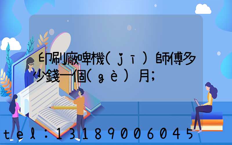 印刷廠啤機(jī)師傅多少錢一個(gè)月