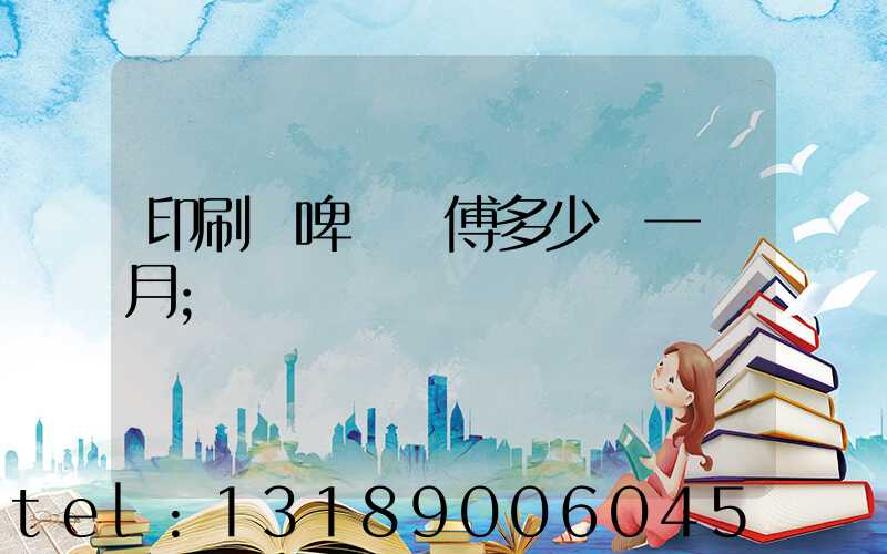 印刷廠啤機師傅多少錢一個月
