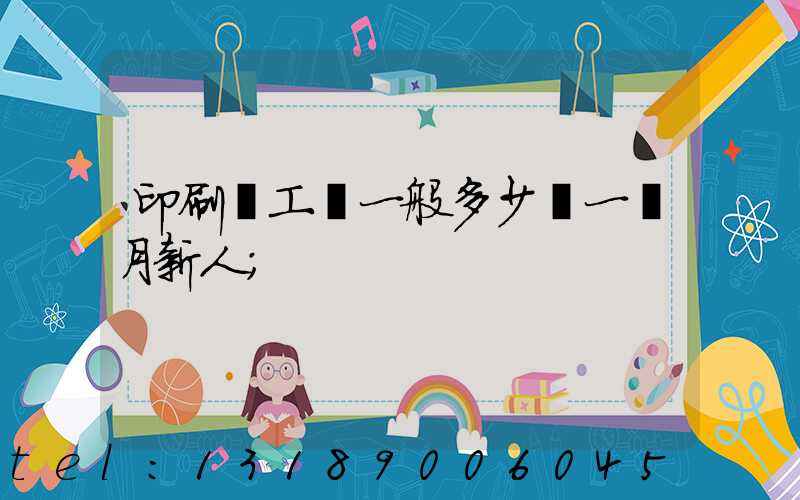 印刷廠工資一般多少錢一個月新人
