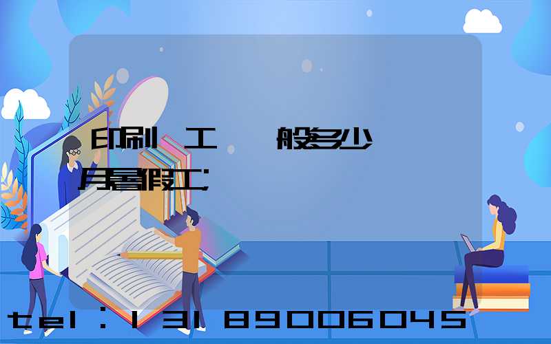 印刷廠工資一般多少錢一個月暑假工