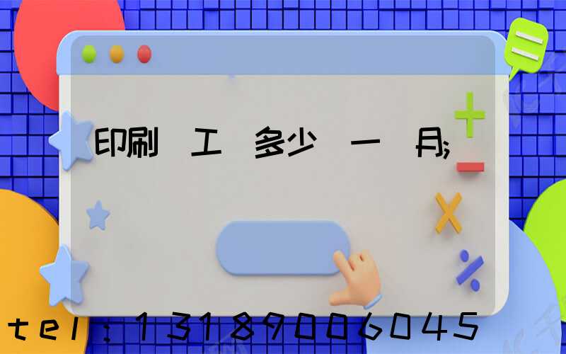 印刷廠工資多少錢一個月