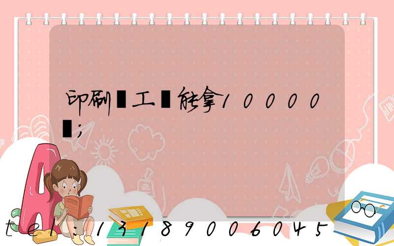印刷廠工資能拿10000嗎
