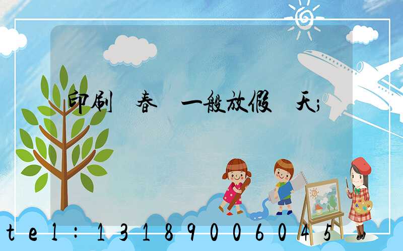 印刷廠春節一般放假幾天