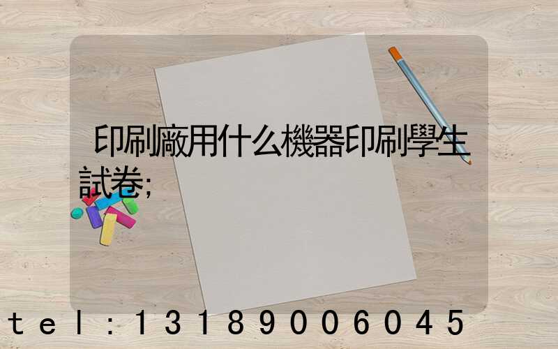 印刷廠用什么機器印刷學生試卷