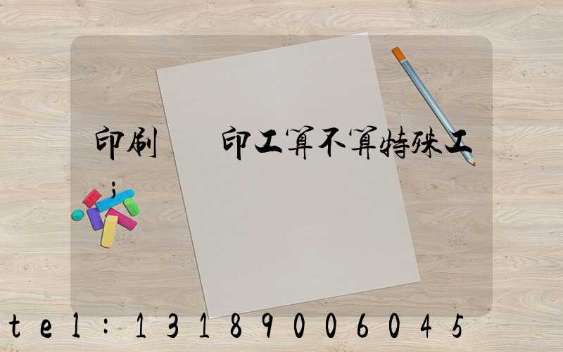 印刷廠膠印工算不算特殊工種