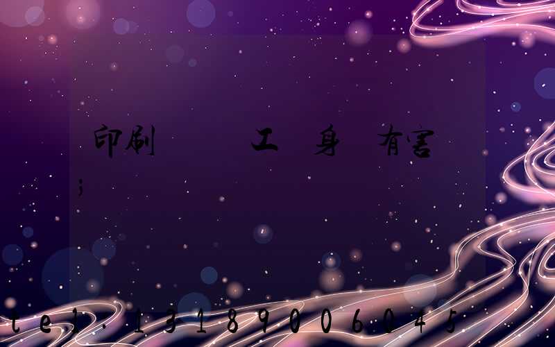印刷廠裝訂工對身體有害嗎