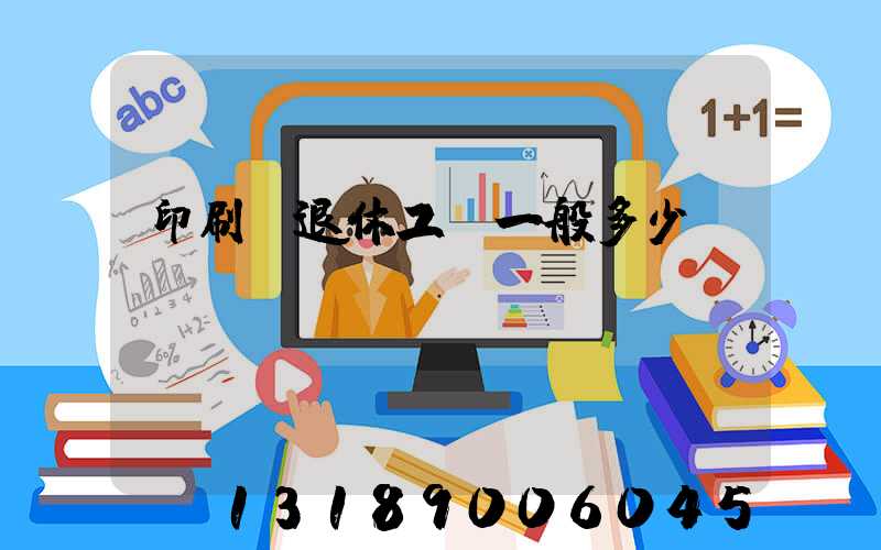 印刷廠退休工資一般多少
