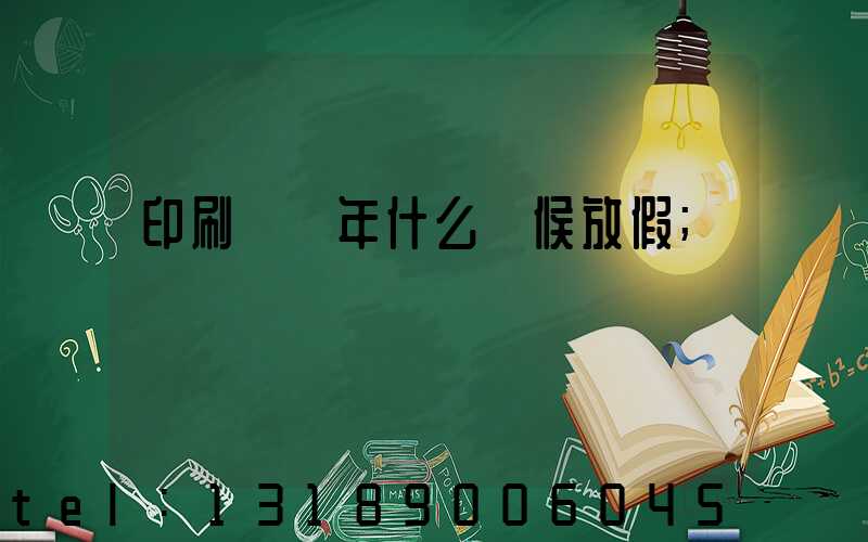 印刷廠過年什么時候放假