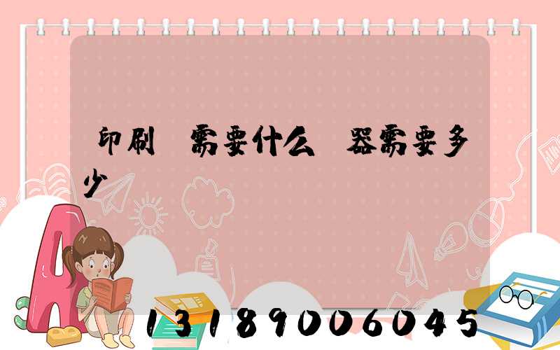 印刷廠需要什么機器需要多少錢