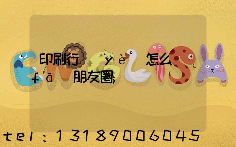 印刷行業(yè)怎么發(fā)朋友圈