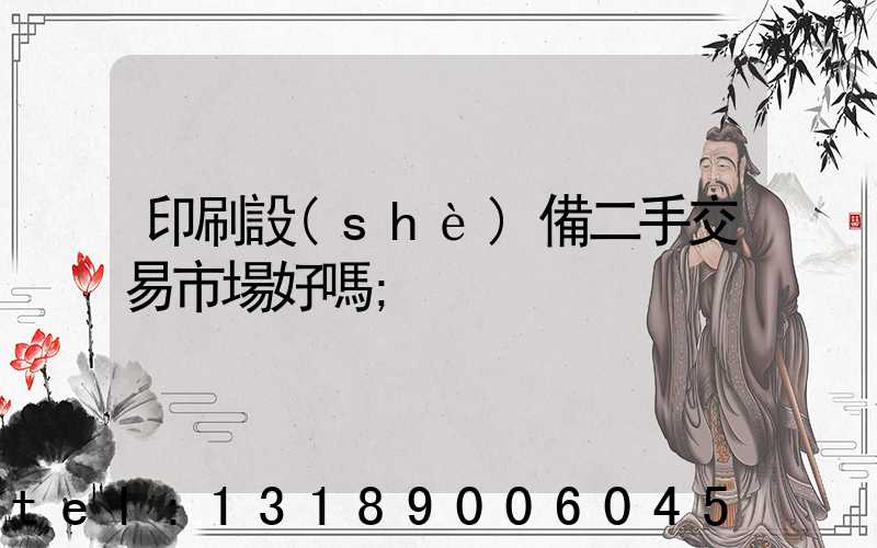 印刷設(shè)備二手交易市場好嗎