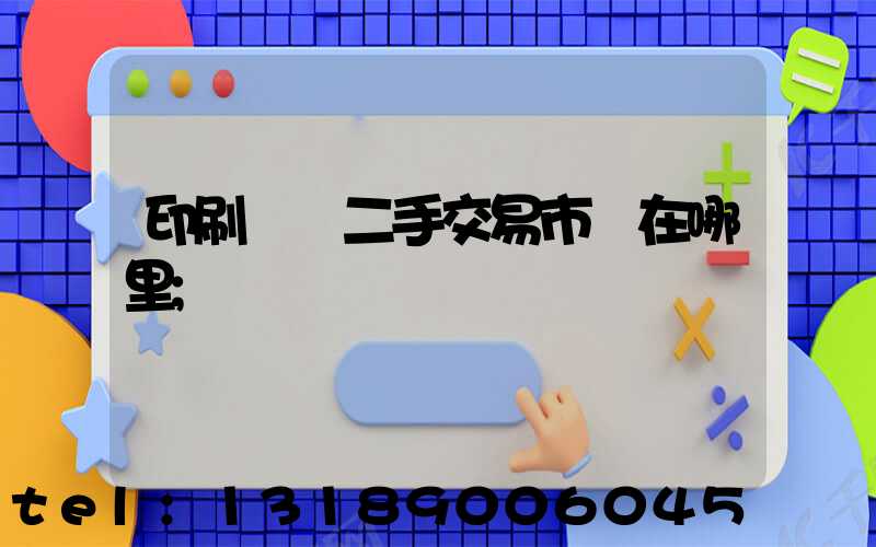 印刷設備二手交易市場在哪里