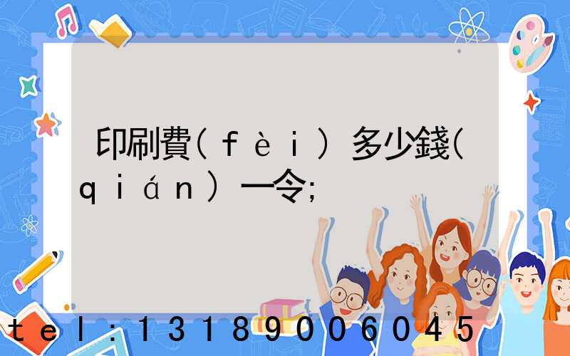 印刷費(fèi)多少錢(qián)一令