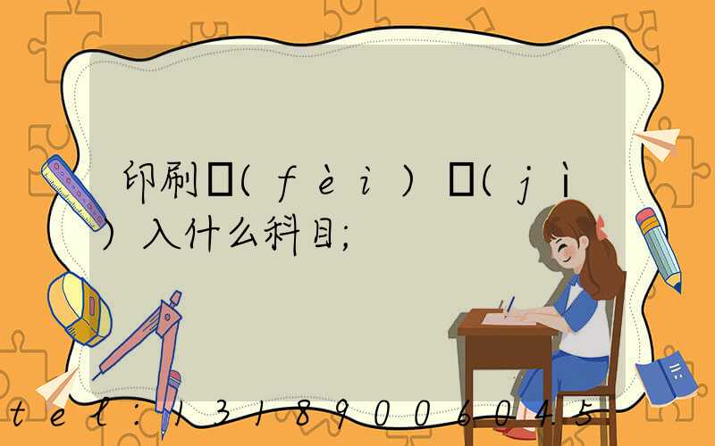 印刷費(fèi)計(jì)入什么科目
