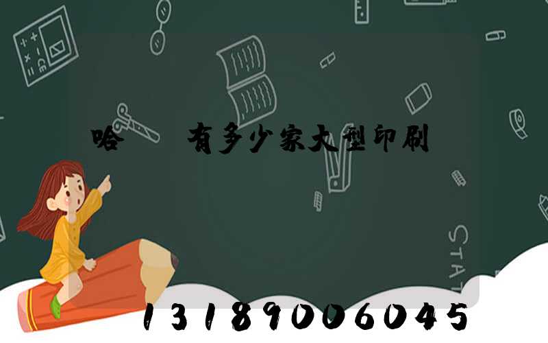 哈爾濱有多少家大型印刷廠