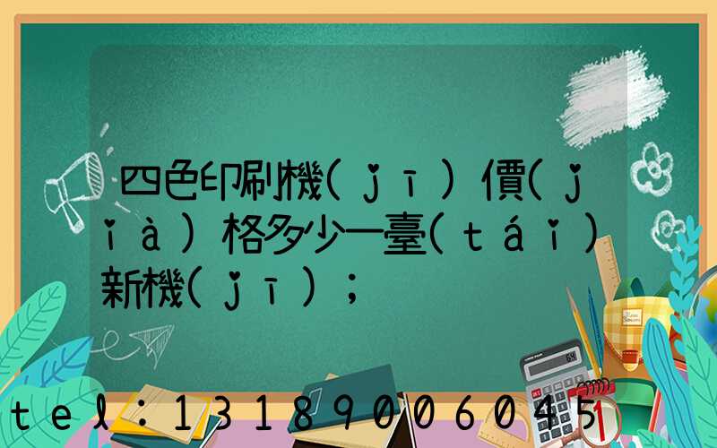 四色印刷機(jī)價(jià)格多少一臺(tái)新機(jī)