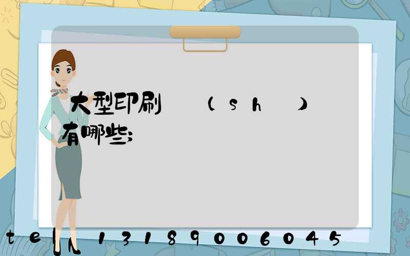 大型印刷廠設(shè)備有哪些
