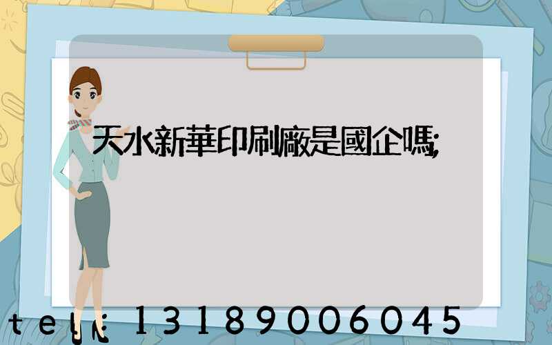 天水新華印刷廠是國企嗎