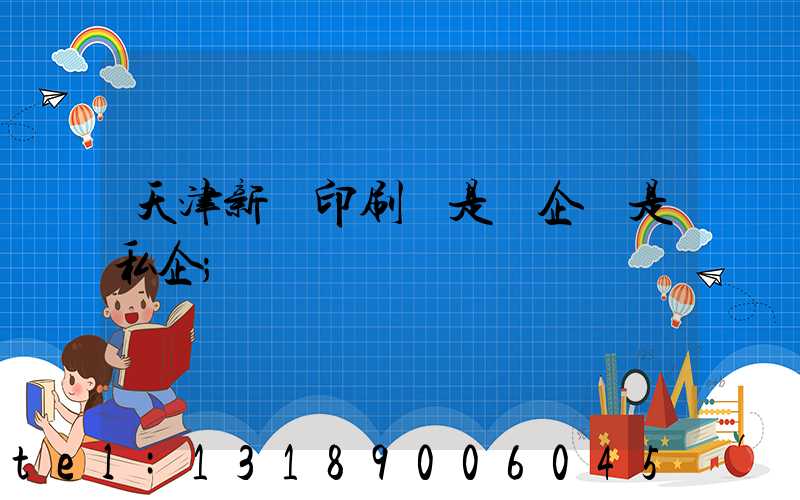 天津新華印刷廠是國企還是私企