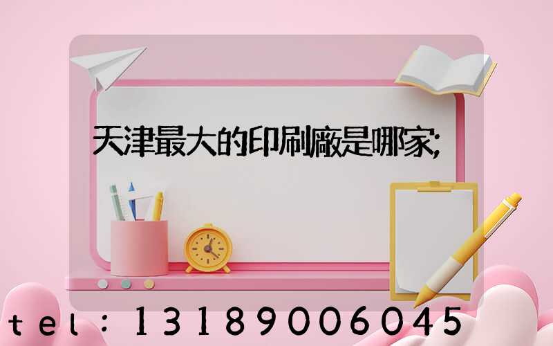 天津最大的印刷廠是哪家