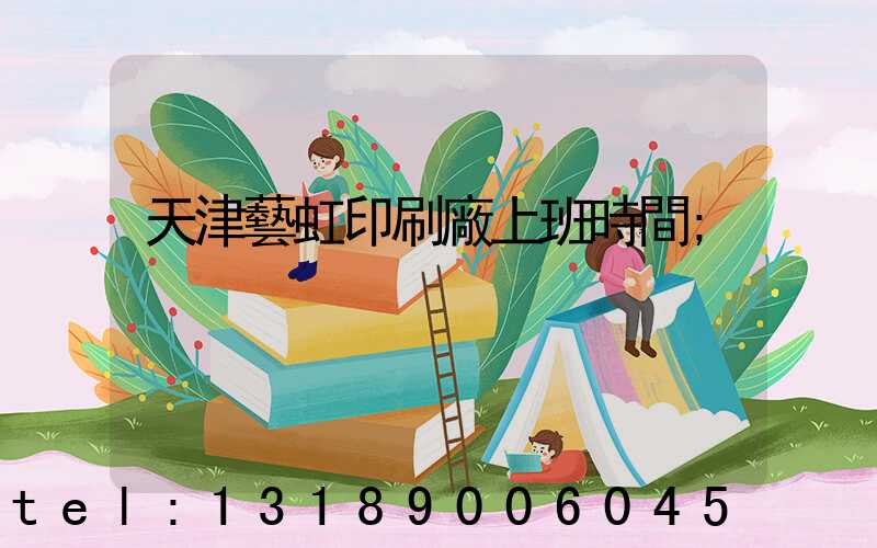 天津藝虹印刷廠上班時間