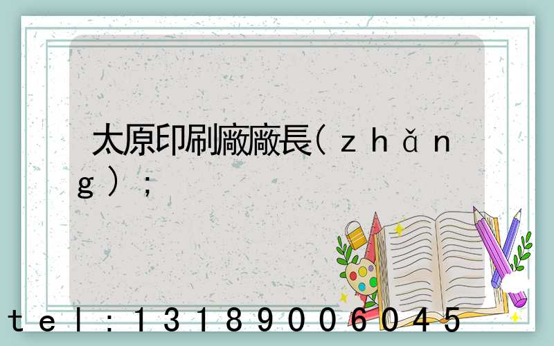 太原印刷廠廠長(zhǎng)