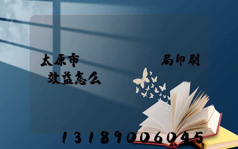 太原市稅務(wù)局印刷廠效益怎么樣