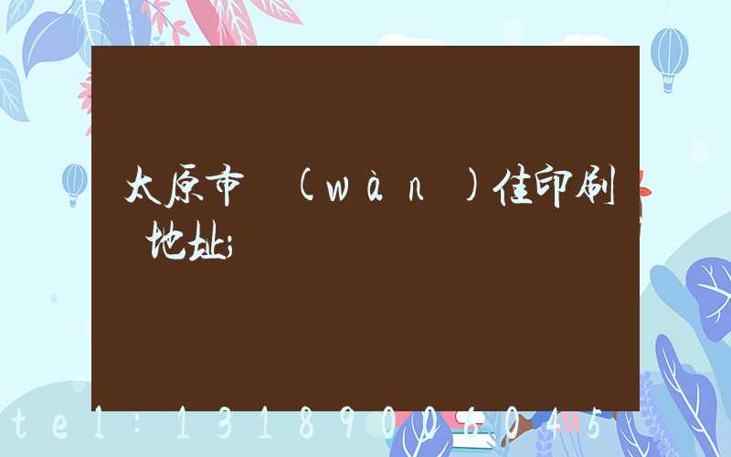 太原市萬(wàn)佳印刷廠地址